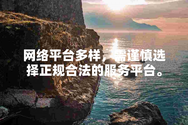网络平台多样，需谨慎选择正规合法的服务平台。