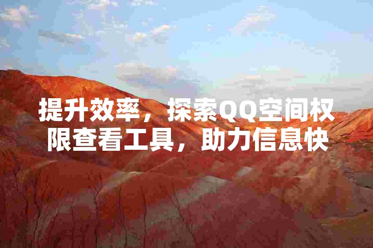 提升效率，探索QQ空间权限查看工具，助力信息快速获取！