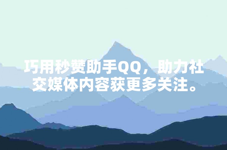 巧用秒赞助手QQ，助力社交媒体内容获更多关注。