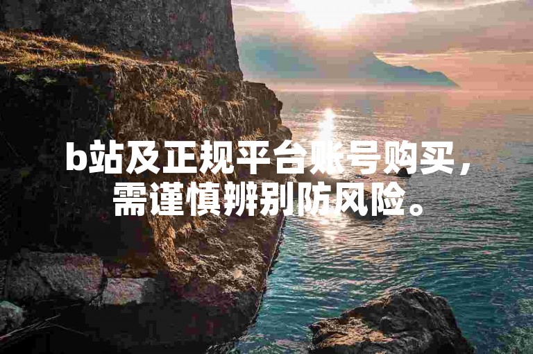 b站及正规平台账号购买，需谨慎辨别防风险。