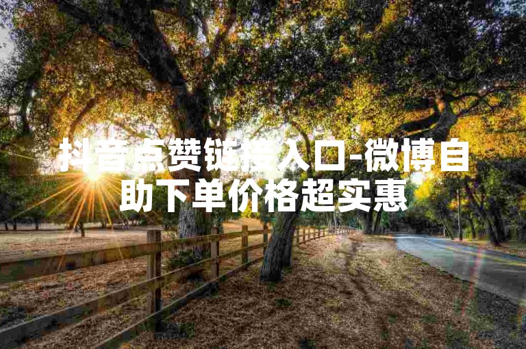 抖音点赞链接入口-微博自助下单价格超实惠