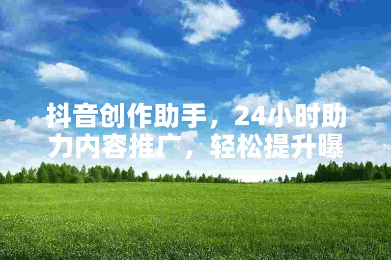 抖音创作助手，24小时助力内容推广，轻松提升曝光度。