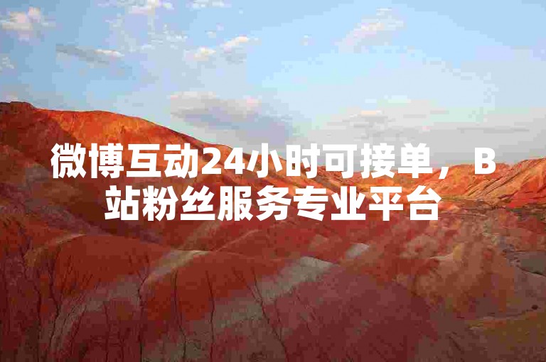 微博互动24小时可接单，B站粉丝服务专业平台