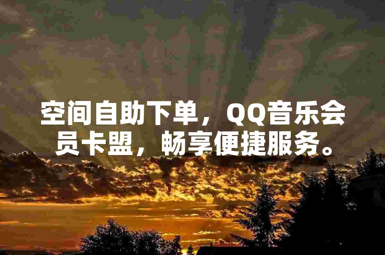 空间自助下单，QQ音乐会员卡盟，畅享便捷服务。