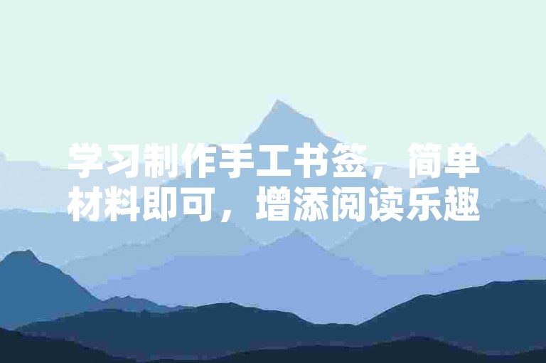 学习制作手工书签，简单材料即可，增添阅读乐趣。