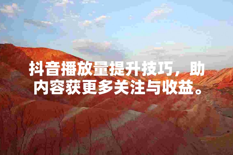 抖音播放量提升技巧，助内容获更多关注与收益。