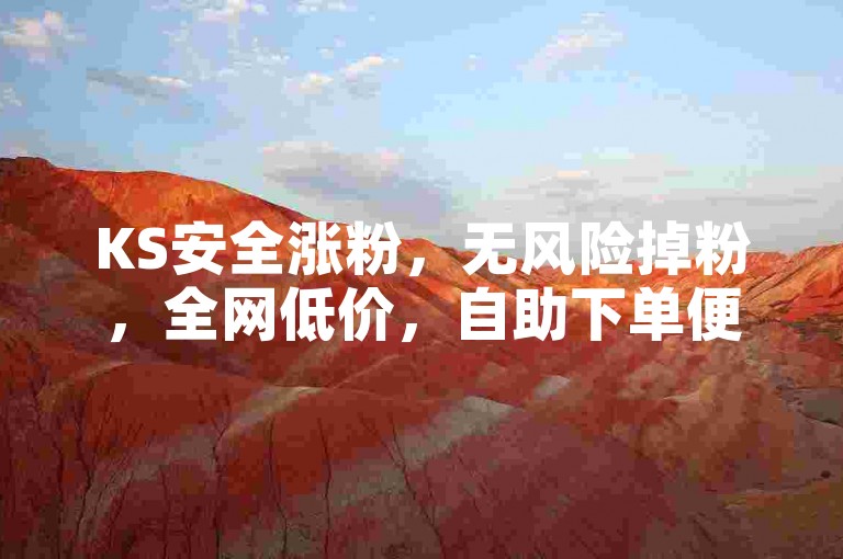 KS安全涨粉，无风险掉粉，全网低价，自助下单便捷。