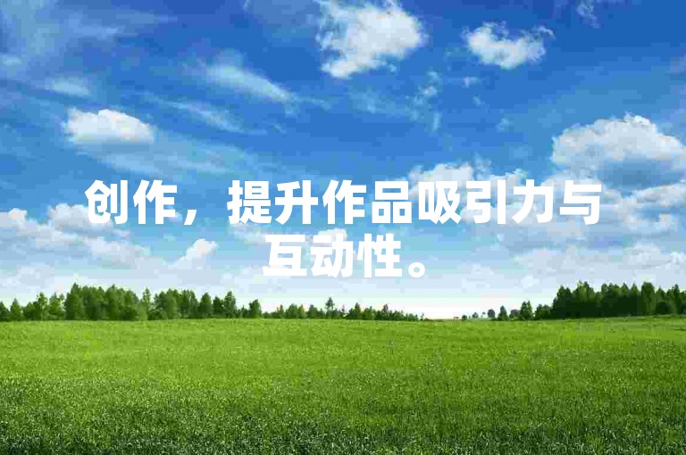创作，提升作品吸引力与互动性。