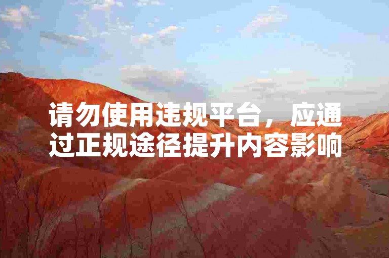 请勿使用违规平台，应通过正规途径提升内容影响力。