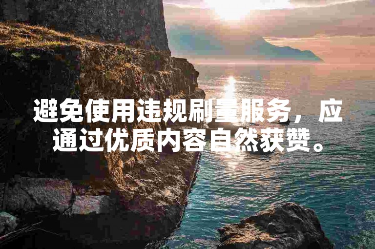 避免使用违规刷量服务，应通过优质内容自然获赞。