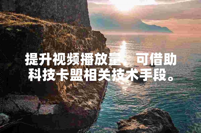 提升视频播放量，可借助科技卡盟相关技术手段。