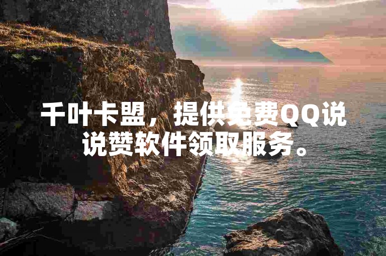 千叶卡盟，提供免费QQ说说赞软件领取服务。