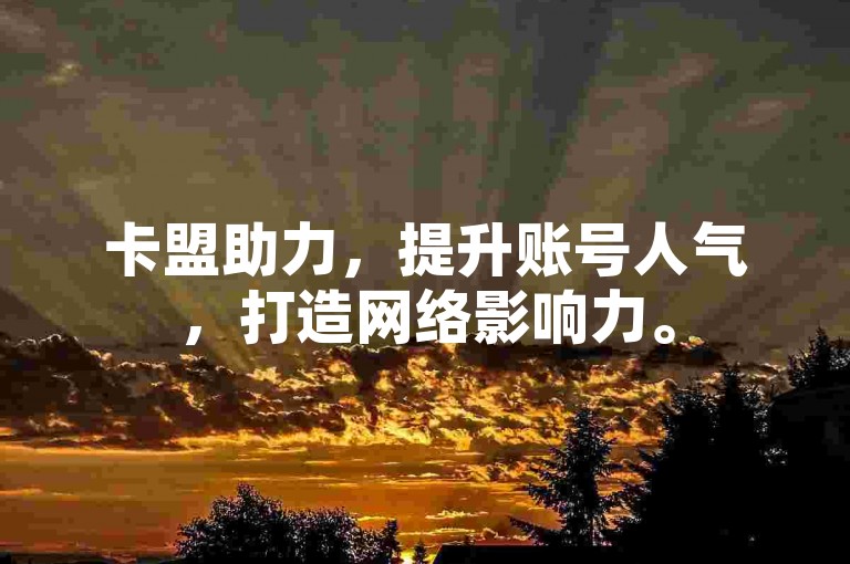 卡盟助力，提升账号人气，打造网络影响力。