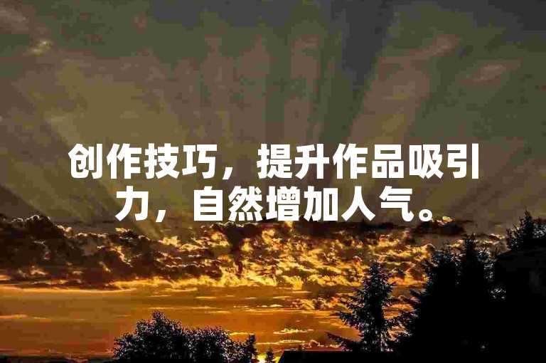 创作技巧，提升作品吸引力，自然增加人气。