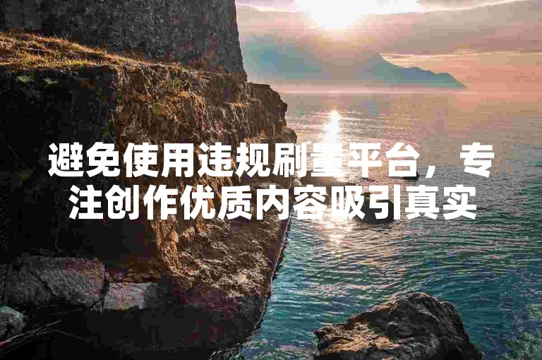 避免使用违规刷量平台，专注创作优质内容吸引真实用户。