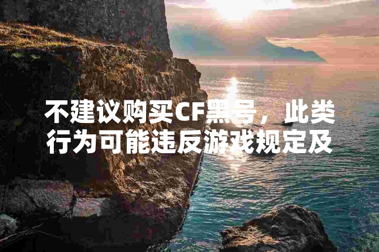 不建议购买CF黑号，此类行为可能违反游戏规定及法律法规。