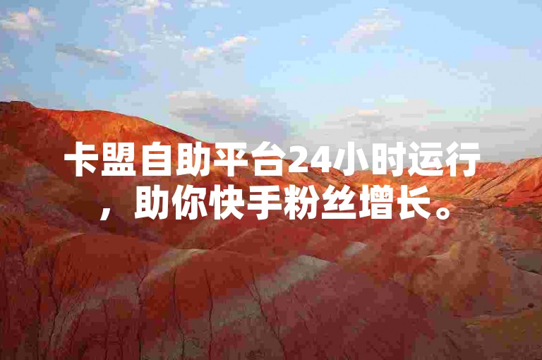 卡盟自助平台24小时运行，助你快手粉丝增长。