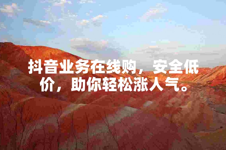 抖音业务在线购，安全低价，助你轻松涨人气。