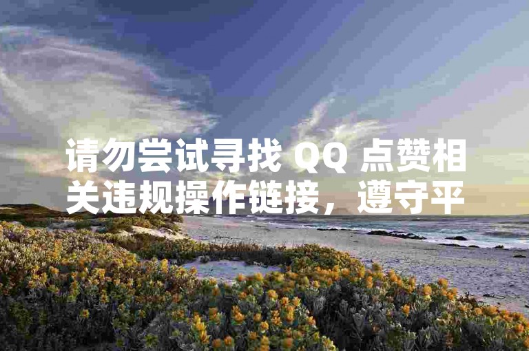 请勿尝试寻找 QQ 点赞相关违规操作链接，遵守平台规则。