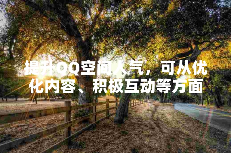提升QQ空间人气，可从优化内容、积极互动等方面入手。