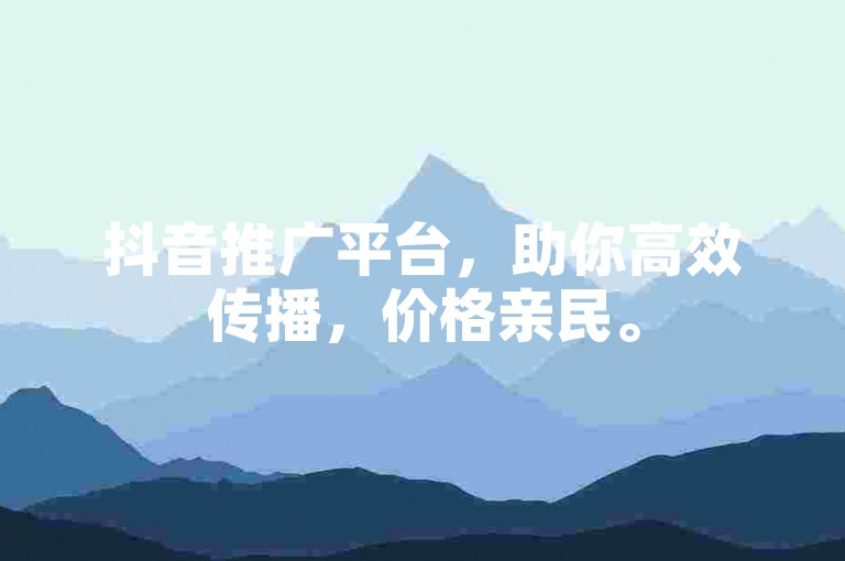 抖音推广平台，助你高效传播，价格亲民。