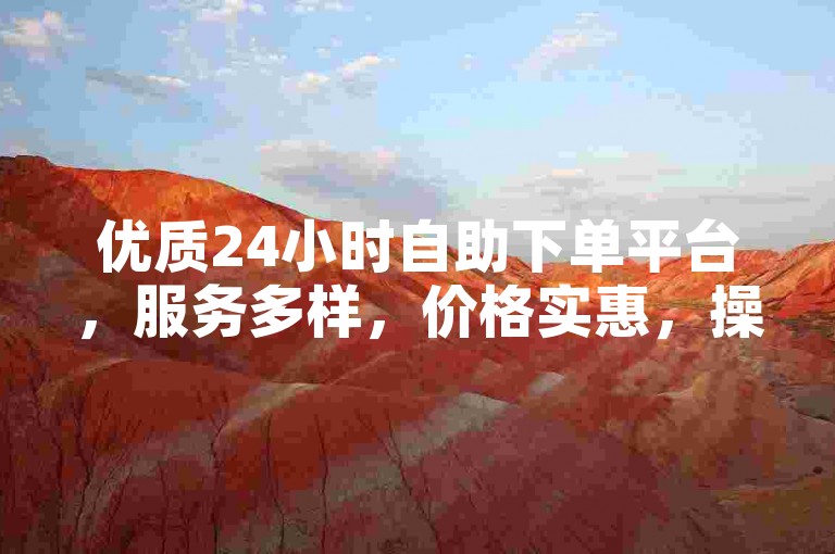 优质24小时自助下单平台，服务多样，价格实惠，操作便捷。