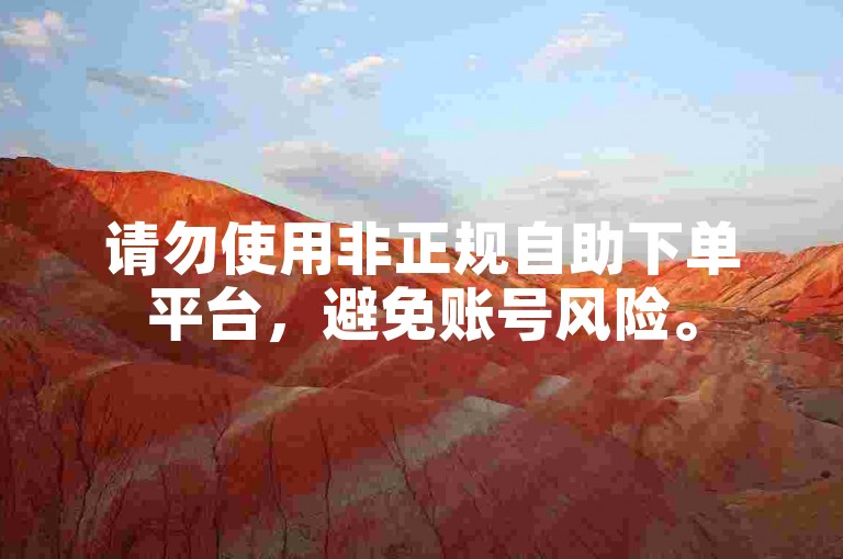请勿使用非正规自助下单平台，避免账号风险。