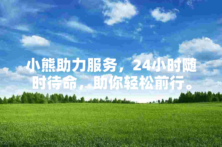 小熊助力服务，24小时随时待命，助你轻松前行。