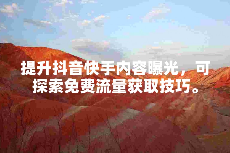 提升抖音快手内容曝光，可探索免费流量获取技巧。