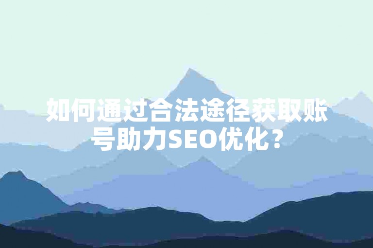 如何通过合法途径获取账号助力SEO优化？