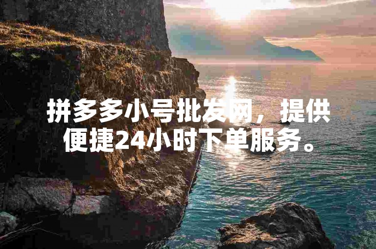 拼多多小号批发网，提供便捷24小时下单服务。