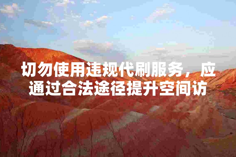 切勿使用违规代刷服务，应通过合法途径提升空间访客量。