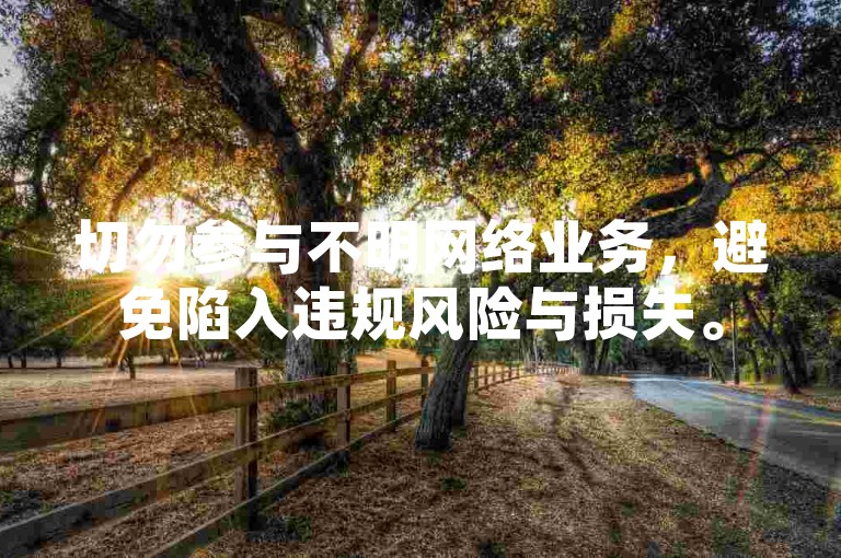 切勿参与不明网络业务，避免陷入违规风险与损失。