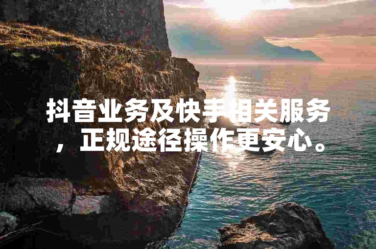 抖音业务及快手相关服务，正规途径操作更安心。