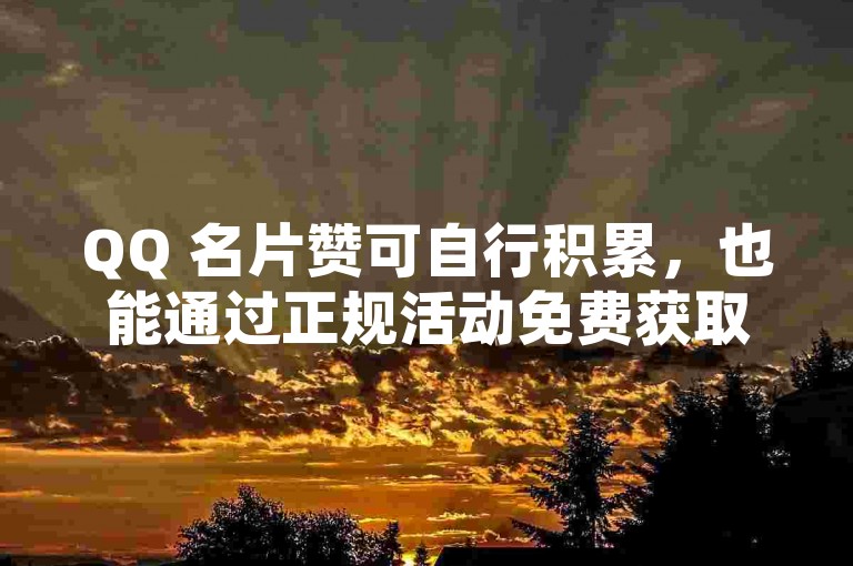 QQ 名片赞可自行积累，也能通过正规活动免费获取明信片相关奖励。