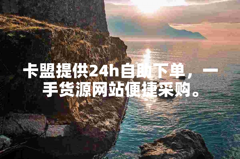 卡盟提供24h自助下单，一手货源网站便捷采购。