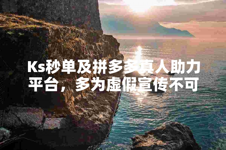 Ks秒单及拼多多真人助力平台，多为虚假宣传不可轻信。