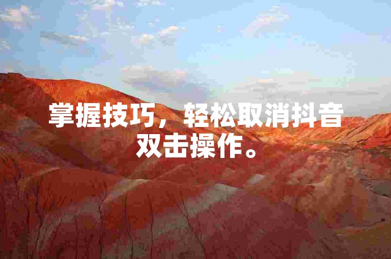 掌握技巧，轻松取消抖音双击操作。
