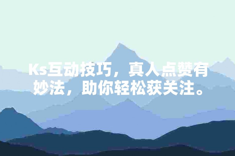 Ks互动技巧，真人点赞有妙法，助你轻松获关注。