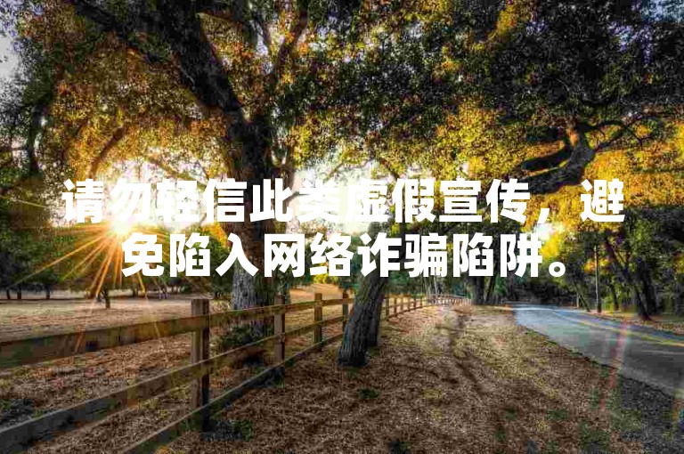 请勿轻信此类虚假宣传，避免陷入网络诈骗陷阱。