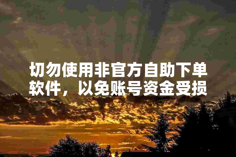 切勿使用非官方自助下单软件，以免账号资金受损。