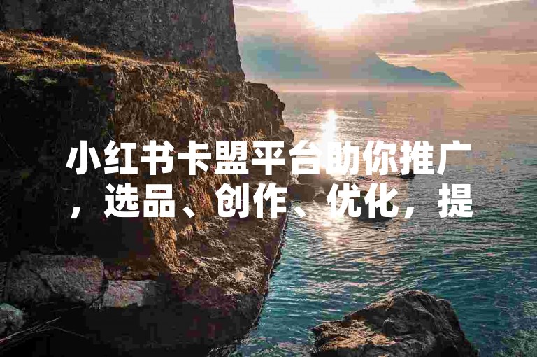 小红书卡盟平台助你推广，选品、创作、优化，提升曝光与转化。