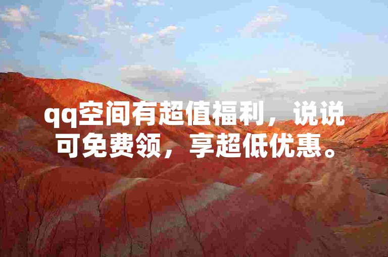 qq空间有超值福利，说说可免费领，享超低优惠。