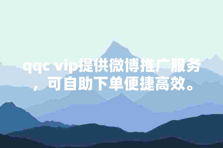 qqc vip提供微博推广服务，可自助下单便捷高效。