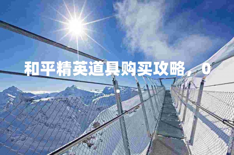 和平精英道具购买攻略，0.5元超值体验等你来享。