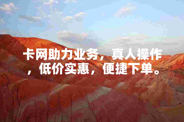 卡网助力业务，真人操作，低价实惠，便捷下单。