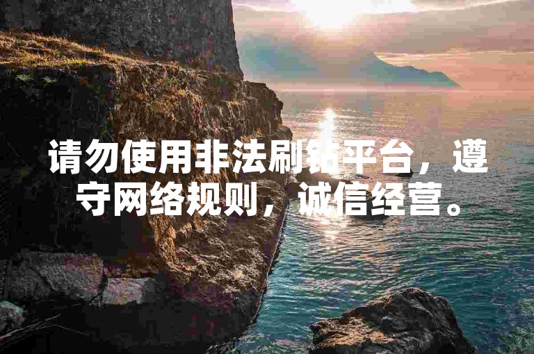 请勿使用非法刷钻平台，遵守网络规则，诚信经营。