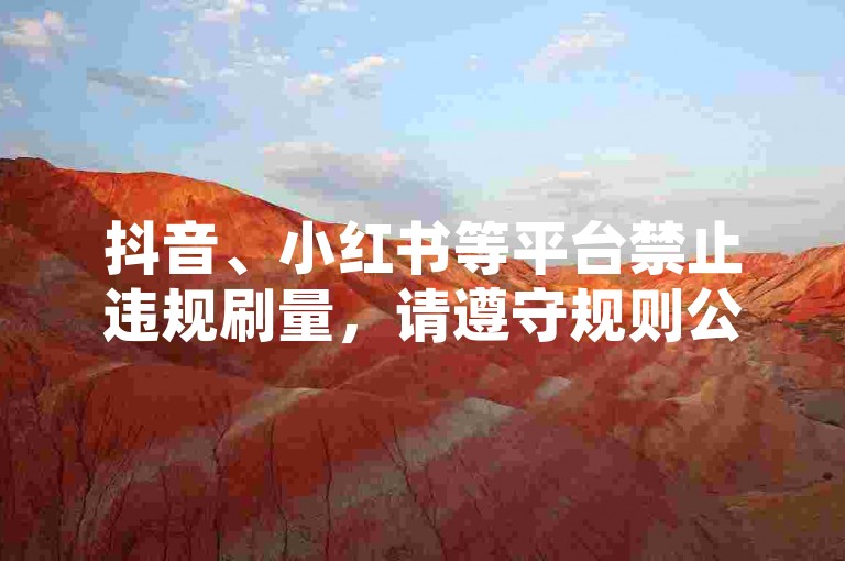 抖音、小红书等平台禁止违规刷量，请遵守规则公平互动。