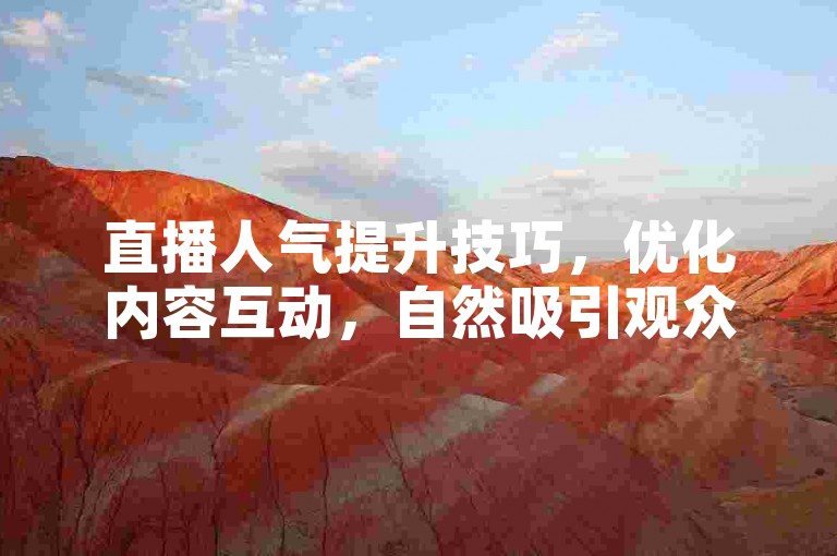 直播人气提升技巧，优化内容互动，自然吸引观众关注。