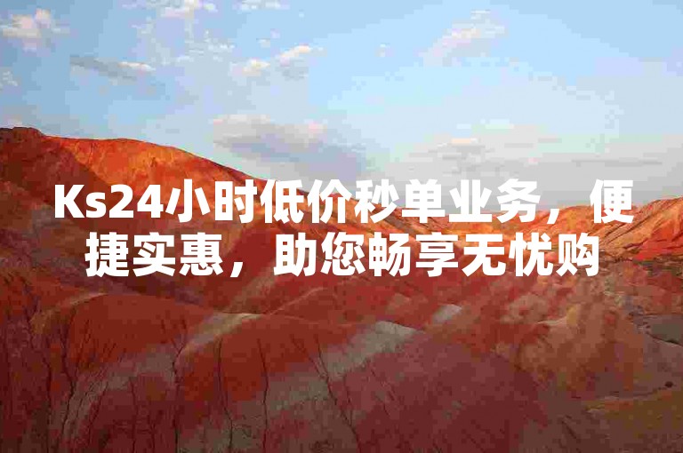 Ks24小时低价秒单业务，便捷实惠，助您畅享无忧购物体验。